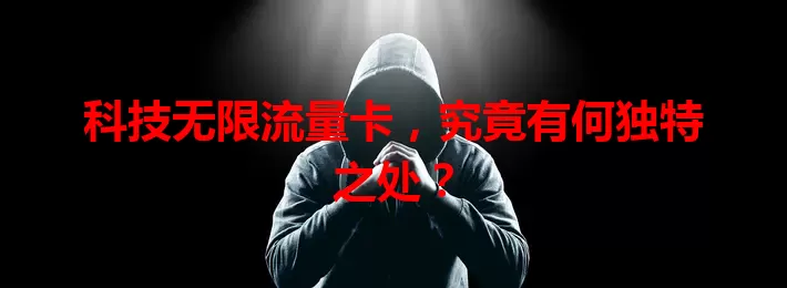 科技无限流量卡，究竟有何独特之处？