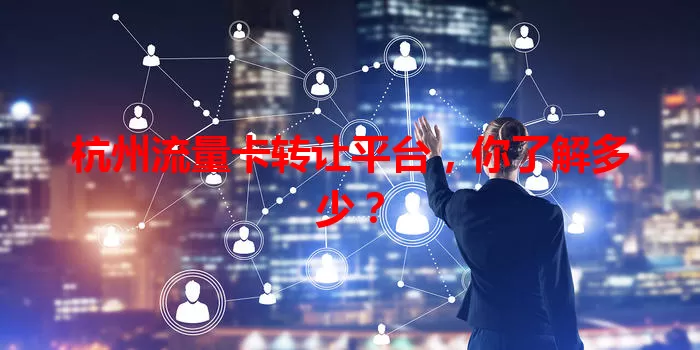 杭州流量卡转让平台，你了解多少？