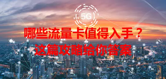 哪些流量卡值得入手？这篇攻略给你答案
