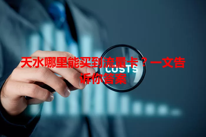 天水哪里能买到流量卡？一文告诉你答案