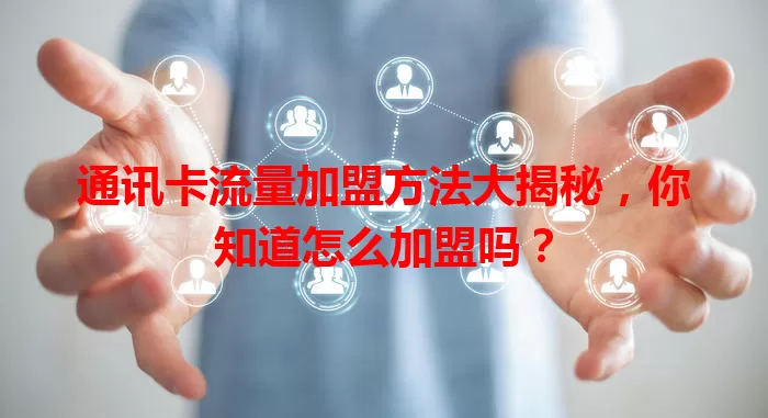 通讯卡流量加盟方法大揭秘，你知道怎么加盟吗？