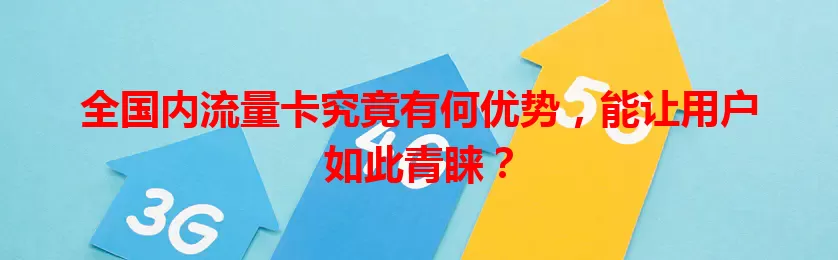 全国内流量卡究竟有何优势，能让用户如此青睐？