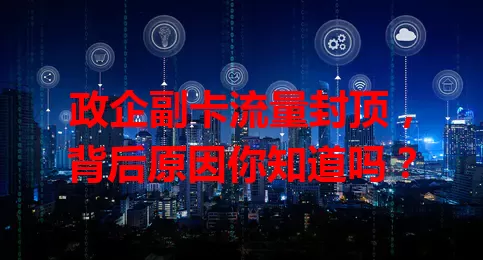 政企副卡流量封顶，背后原因你知道吗？