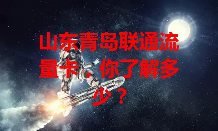 山东青岛联通流量卡，你了解多少？