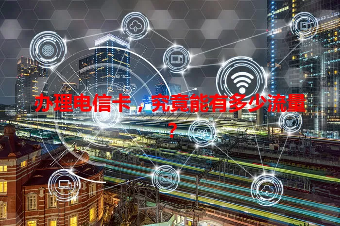 办理电信卡，究竟能有多少流量？