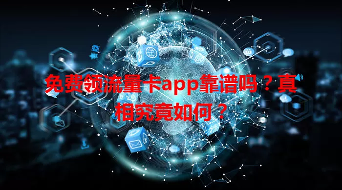 免费领流量卡app靠谱吗？真相究竟如何？