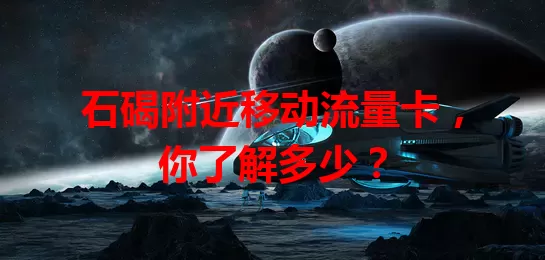 石碣附近移动流量卡，你了解多少？