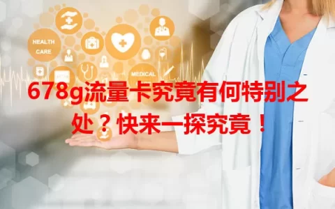 678g流量卡究竟有何特别之处？快来一探究竟！