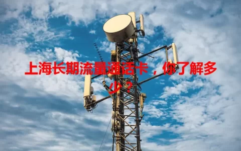 上海长期流量通话卡，你了解多少？