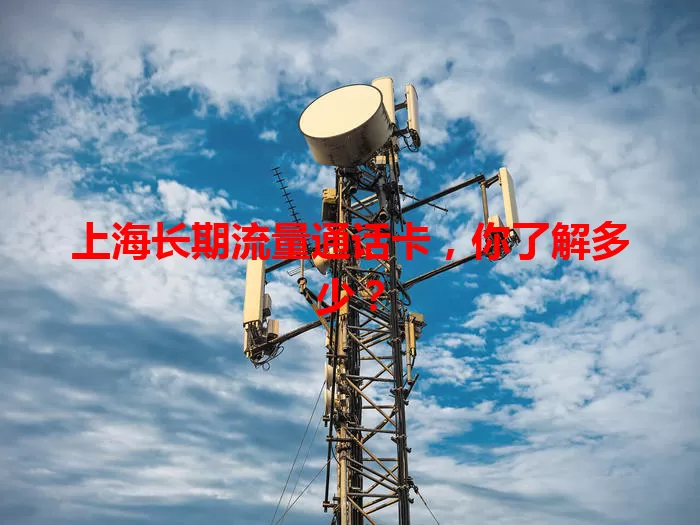 上海长期流量通话卡，你了解多少？