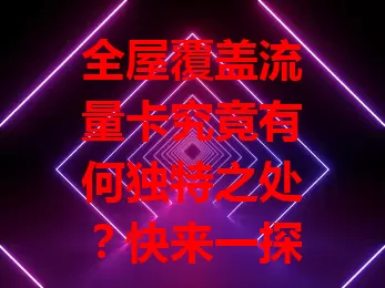 全屋覆盖流量卡究竟有何独特之处？快来一探究竟！