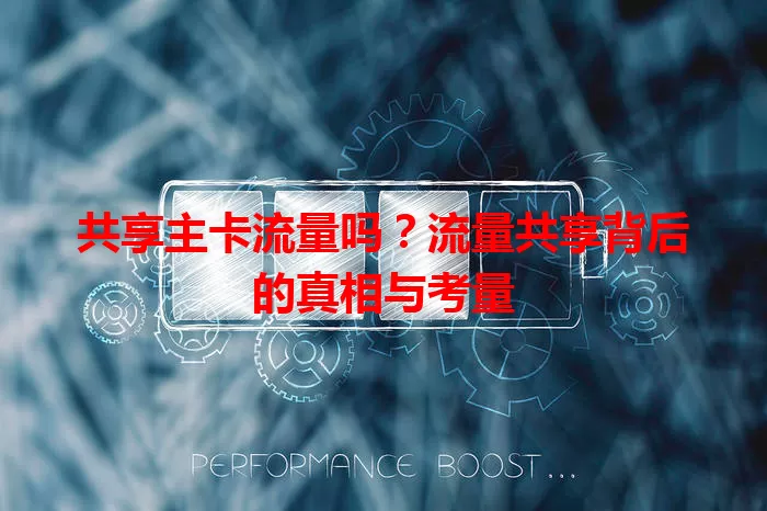 共享主卡流量吗？流量共享背后的真相与考量