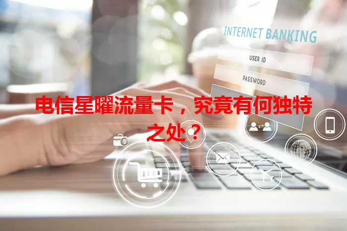 电信星曜流量卡，究竟有何独特之处？