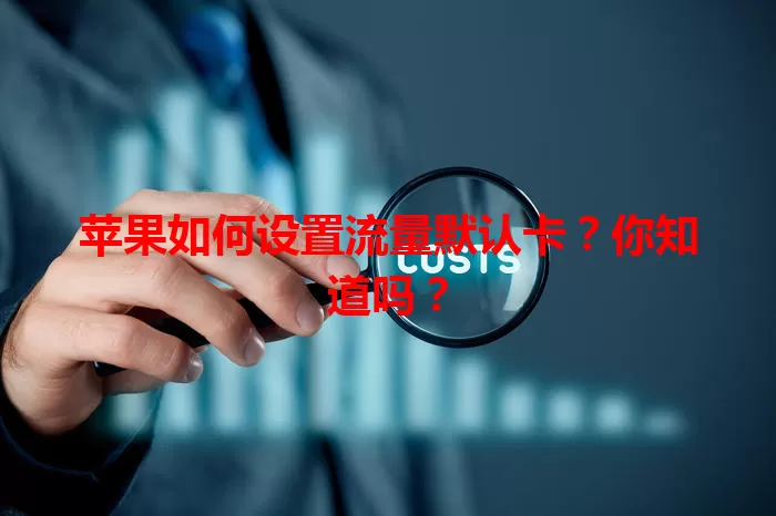 苹果如何设置流量默认卡？你知道吗？