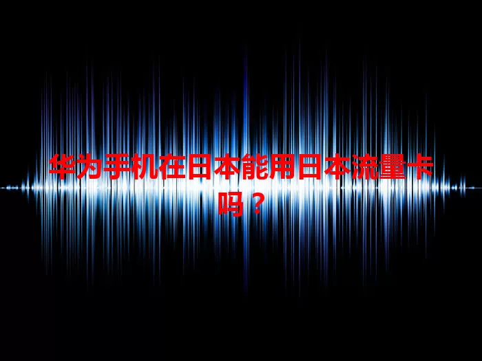 华为手机在日本能用日本流量卡吗？