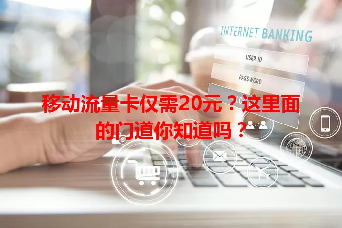 移动流量卡仅需20元？这里面的门道你知道吗？