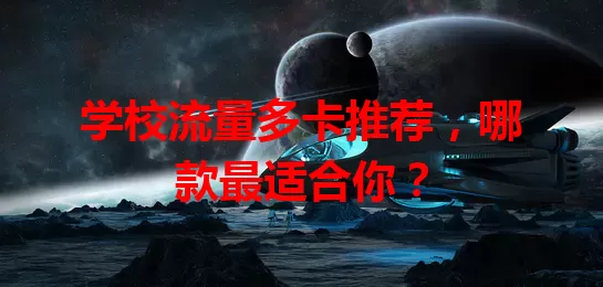 学校流量多卡推荐，哪款最适合你？