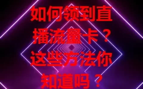 如何领到直播流量卡？这些方法你知道吗？