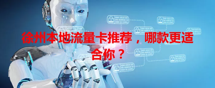 徐州本地流量卡推荐，哪款更适合你？
