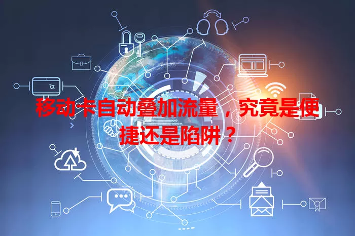 移动卡自动叠加流量，究竟是便捷还是陷阱？