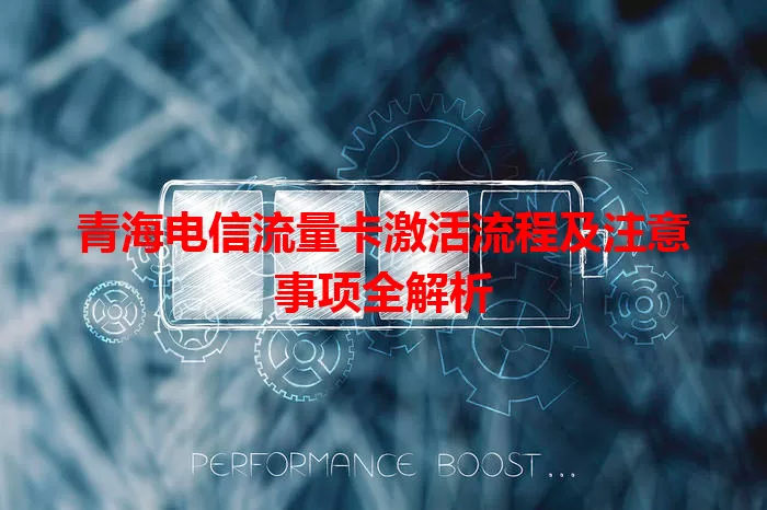青海电信流量卡激活流程及注意事项全解析