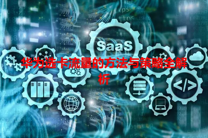 华为选卡流量的方法与策略全解析