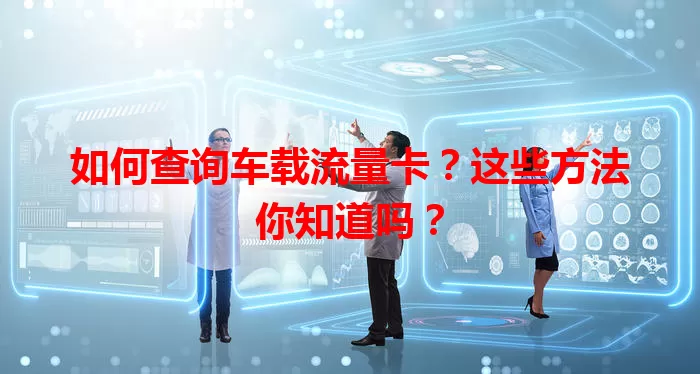 如何查询车载流量卡？这些方法你知道吗？