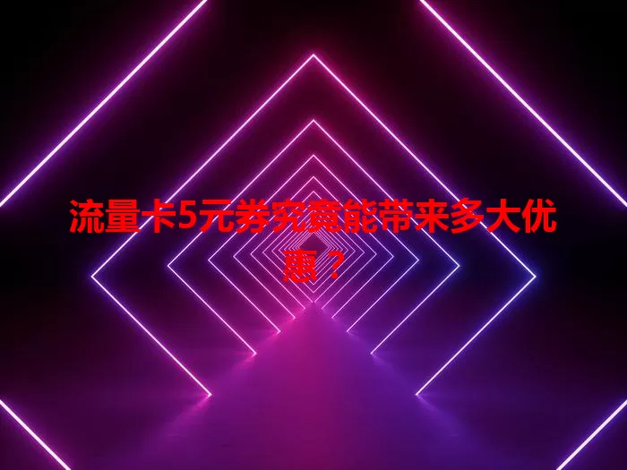 流量卡5元券究竟能带来多大优惠？