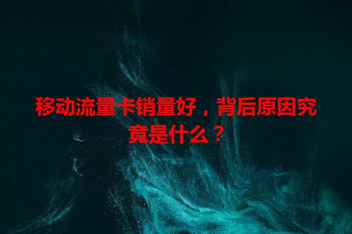 移动流量卡销量好，背后原因究竟是什么？