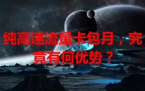 纯高速流量卡包月，究竟有何优势？