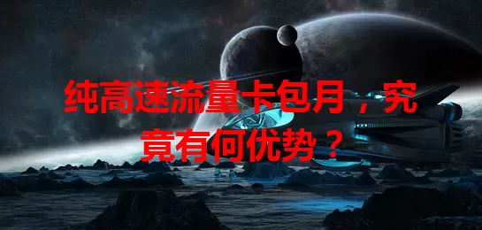 纯高速流量卡包月，究竟有何优势？