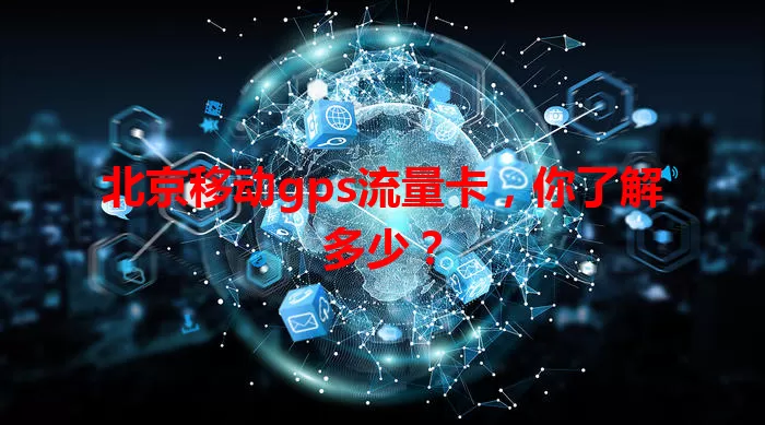 北京移动gps流量卡，你了解多少？