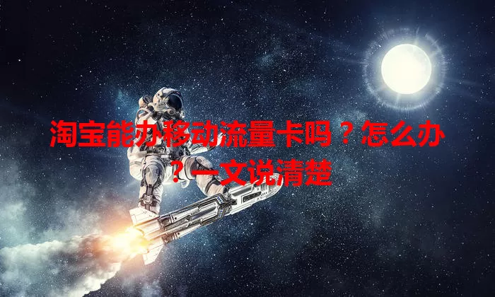 淘宝能办移动流量卡吗？怎么办？一文说清楚