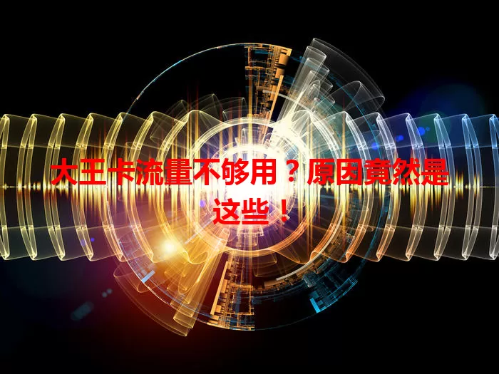 大王卡流量不够用？原因竟然是这些！