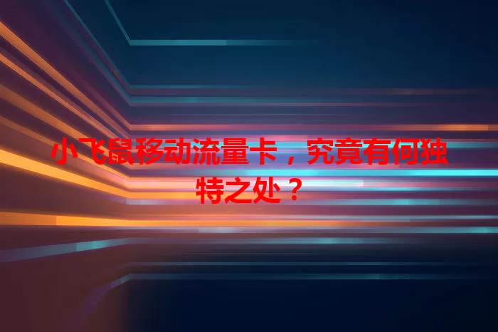 小飞鼠移动流量卡，究竟有何独特之处？