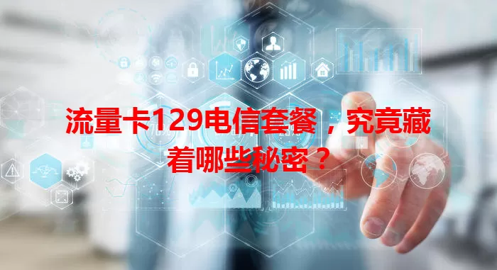 流量卡129电信套餐，究竟藏着哪些秘密？