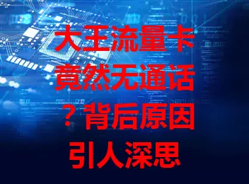 大王流量卡竟然无通话？背后原因引人深思