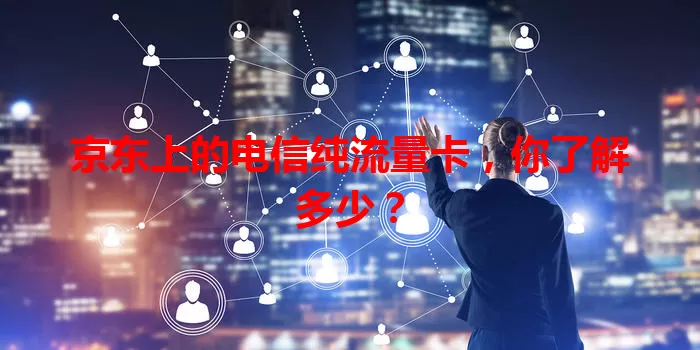 京东上的电信纯流量卡，你了解多少？