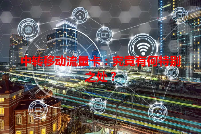 中转移动流量卡：究竟有何特别之处？