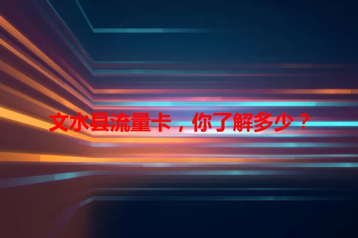 文水县流量卡，你了解多少？