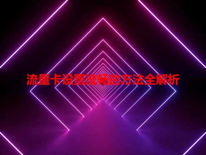 流量卡设置流畅的方法全解析