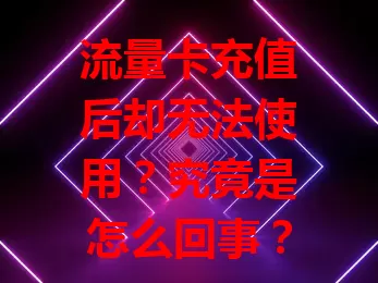 流量卡充值后却无法使用？究竟是怎么回事？