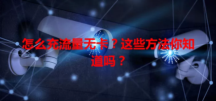 怎么充流量无卡？这些方法你知道吗？
