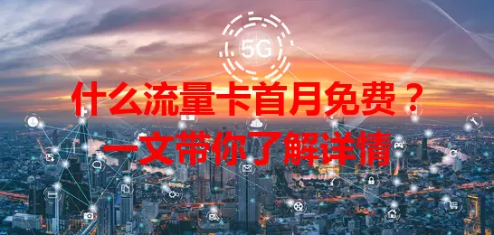 什么流量卡首月免费？一文带你了解详情