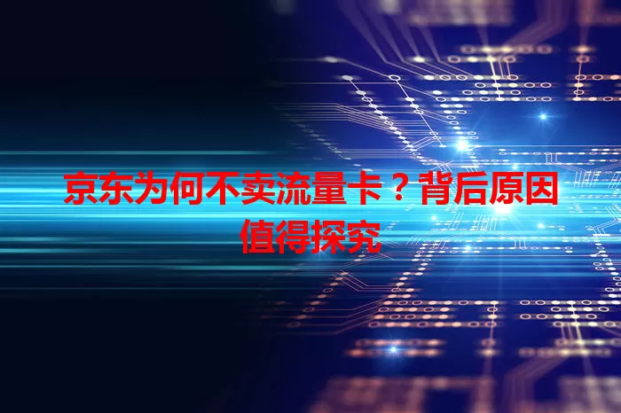 京东为何不卖流量卡？背后原因值得探究