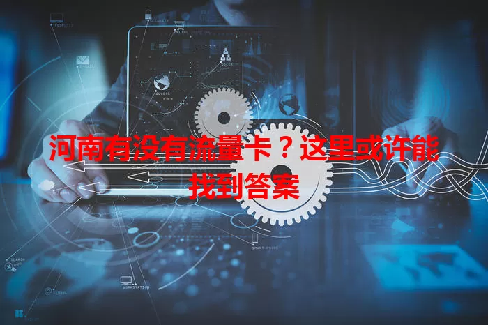 河南有没有流量卡？这里或许能找到答案