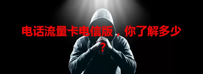 电话流量卡电信版，你了解多少？