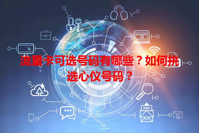 流量卡可选号码有哪些？如何挑选心仪号码？
