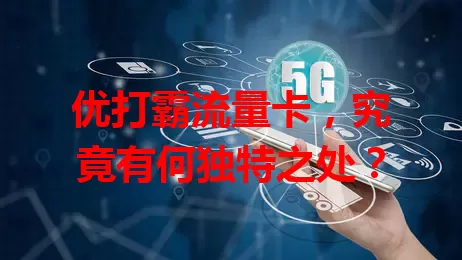 优打霸流量卡，究竟有何独特之处？