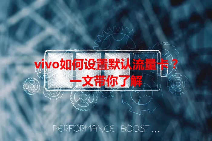 vivo如何设置默认流量卡？一文带你了解